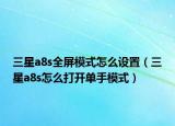 三星a8s全屏模式怎么設(shè)置（三星a8s怎么打開單手模式）