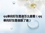 qq單向好友是誰怎么查看（qq單向好友是誰刪了誰）