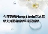 今日更新iPhone13mini怎么解鎖支持面容解鎖和密碼解鎖