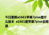 今日更新a1661蘋果7plus是什么版本  a1661是蘋果7plus全網(wǎng)通