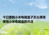 今日更新小米電視盒子怎么使用 使用小米電視盒的方法