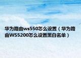 華為路由ws550怎么設(shè)置（華為路由WS5200怎么設(shè)置黑白名單）