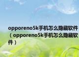 opporeno5k手機怎么隱藏軟件（opporeno5k手機怎么隱藏軟件）