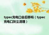 typec充電口會后移嗎（typec充電口灰塵清理）