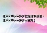 紅米k30pro多少位操作系統(tǒng)的（紅米k30pro多少w快充）