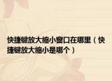 快捷鍵放大縮小窗口在哪里（快捷鍵放大縮小是哪個）