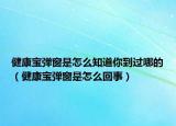 健康寶彈窗是怎么知道你到過哪的（健康寶彈窗是怎么回事）