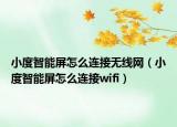 小度智能屏怎么連接無線網(wǎng)（小度智能屏怎么連接wifi）