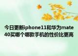 今日更新iphone11和華為mate40買哪個(gè)哪款手機(jī)的性價(jià)比更高