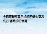 今日更新蘋果手機(jī)返回鍵失靈怎么辦 輔助按鈕使用