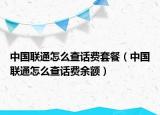 中國聯(lián)通怎么查話費套餐（中國聯(lián)通怎么查話費余額）