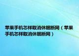 蘋果手機(jī)怎樣取消休眠斷網(wǎng)（蘋果手機(jī)怎樣取消休眠斷網(wǎng)）