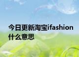 今日更新淘寶ifashion什么意思