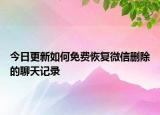 今日更新如何免費恢復(fù)微信刪除的聊天記錄