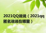 2021QQ說說（2021qq匿名說說在哪里）