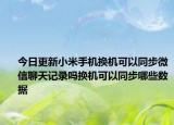 今日更新小米手機(jī)換機(jī)可以同步微信聊天記錄嗎換機(jī)可以同步哪些數(shù)據(jù)