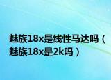 魅族18x是線性馬達(dá)嗎（魅族18x是2k嗎）