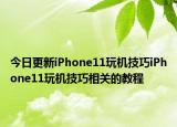 今日更新iPhone11玩機(jī)技巧iPhone11玩機(jī)技巧相關(guān)的教程