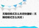 無(wú)障礙模式怎么關(guān)閉快捷鍵（無(wú)障礙模式怎么關(guān)閉）