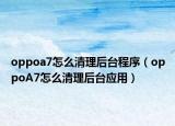 oppoa7怎么清理后臺程序（oppoA7怎么清理后臺應(yīng)用）