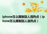 iphone怎么限制別人用熱點(diǎn)（iphone怎么限制別人連熱點(diǎn)）