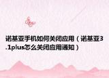 諾基亞手機(jī)如何關(guān)閉應(yīng)用（諾基亞3.1plus怎么關(guān)閉應(yīng)用通知）
