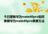 今日更新華為mate40pro如何錄屏華為mate40pro錄屏方法