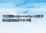 今日更新opporeno5pro這款手機(jī)玩游戲如何卡不卡呢
