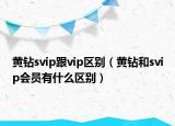 黃鉆svip跟vip區(qū)別（黃鉆和svip會員有什么區(qū)別）