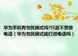 華為手機(jī)有勿擾模式嗎?只是不想接電話（華為勿擾模式能打進(jìn)電話嗎）