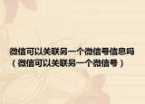 微信可以關(guān)聯(lián)另一個(gè)微信號(hào)信息嗎（微信可以關(guān)聯(lián)另一個(gè)微信號(hào)）