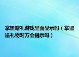 掌盟贈(zèng)禮游戲里面顯示嗎（掌盟送禮物對(duì)方會(huì)提示嗎）