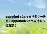 oppofind x2pro支持多少w快充（oppofindx2pro支持多少倍變焦）