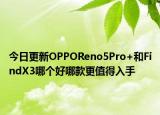 今日更新OPPOReno5Pro+和FindX3哪個好哪款更值得入手