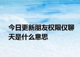 今日更新朋友權(quán)限僅聊天是什么意思