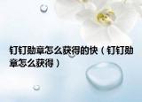 釘釘勛章怎么獲得的快（釘釘勛章怎么獲得）