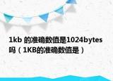 1kb 的準(zhǔn)確數(shù)值是1024bytes 嗎（1KB的準(zhǔn)確數(shù)值是）