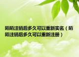 陌陌注銷后多久可以重新實名（陌陌注銷后多久可以重新注冊）