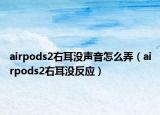 airpods2右耳沒聲音怎么弄（airpods2右耳沒反應(yīng)）