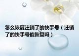 怎么恢復注銷了的快手號（注銷了的快手號能恢復嗎）