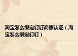 淘寶怎么綁定釘釘商家認證（淘寶怎么綁定釘釘）