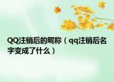 QQ注銷后的昵稱（qq注銷后名字變成了什么）