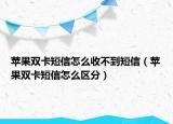 蘋果雙卡短信怎么收不到短信（蘋果雙卡短信怎么區(qū)分）
