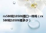 rx580和1050ti插口一樣嗎（rx580和1050ti差多少）