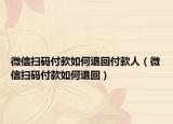 微信掃碼付款如何退回付款人（微信掃碼付款如何退回）
