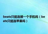 beats只能連接一個(gè)手機(jī)嗎（beats只能連蘋果嗎）