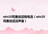 win10耳麥說話有電流（win10耳麥說話沒聲音）