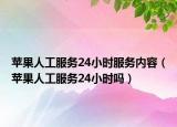 蘋果人工服務24小時服務內容（蘋果人工服務24小時嗎）
