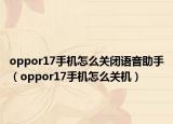 oppor17手機(jī)怎么關(guān)閉語音助手（oppor17手機(jī)怎么關(guān)機(jī)）