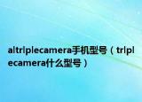 altrlplecamera手機(jī)型號（trlplecamera什么型號）